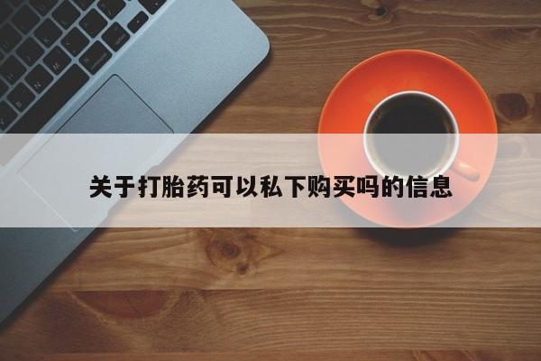 私人中医打胎药关于打胎药可以私下购买吗的信息