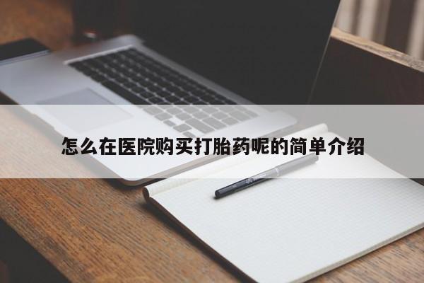 私人中医打胎药怎么在医院购买打胎药呢的简单介绍