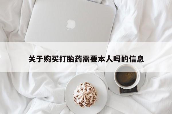 私人中医打胎药关于购买打胎药需要本人吗的信息