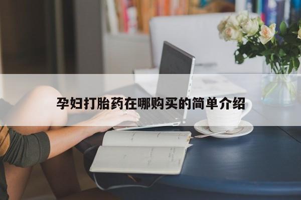 私人中医打胎药孕妇打胎药在哪购买的简单介绍