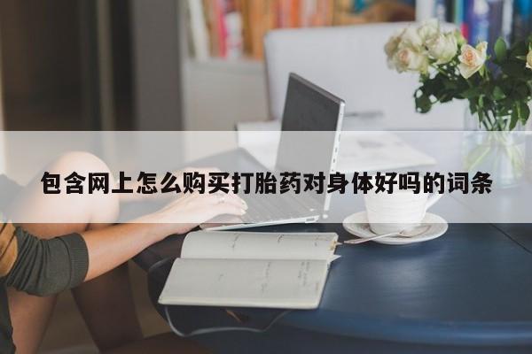 私人中医打胎药包含网上怎么购买打胎药对身体好吗的词条