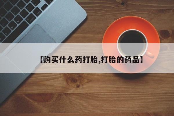 私人中医打胎药【购买什么药打胎,打胎的药品】