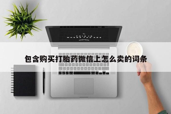 私人中医打胎药包含购买打胎药微信上怎么卖的词条