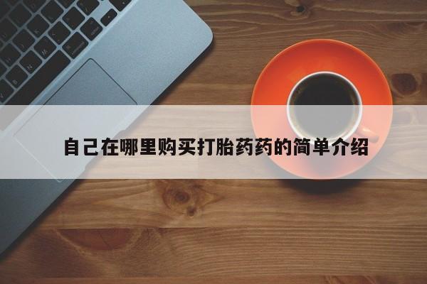 私人中医打胎药自己在哪里购买打胎药药的简单介绍