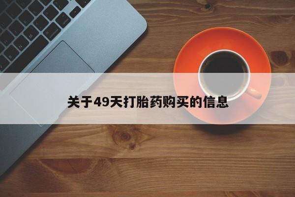 私人中医打胎药关于49天打胎药购买的信息