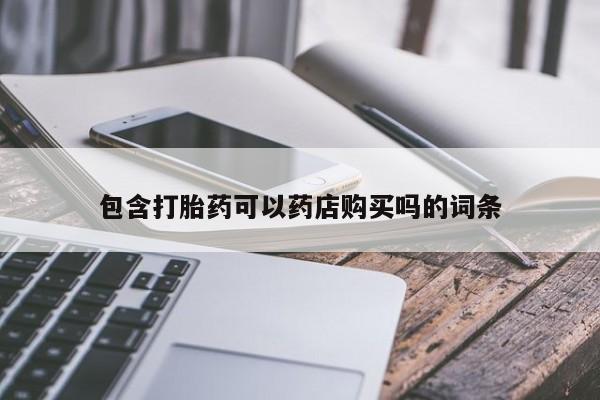 私人中医打胎药包含打胎药可以药店购买吗的词条